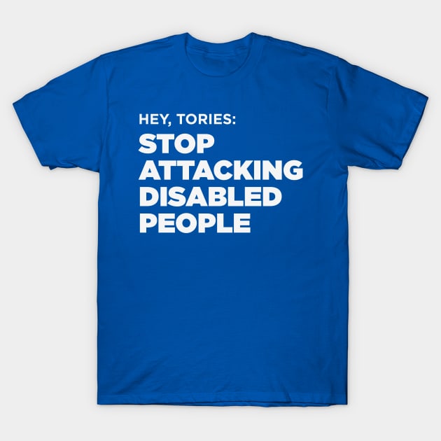 Stop Attacking Disabled People (UK Tories, Dark BG) T-Shirt by PhineasFrogg